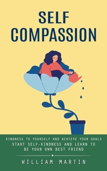 Paperback Self Compassion: Kindness to Yourself and Achieve Your Goals (Start Self-kindness and Learn to Be Your Own Best Friend) Book