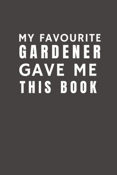 My Favourite Gardener Gave Me This Book: Funny Gift from Gardener To Customers, Friends and Family | Pocket Lined Notebook To Write In