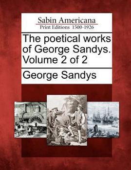 The Poetical works of George Sandys: now first collected ; with introduction and notes by Richard Hooper Volume v.2 - Book #2 of the Poetical Works of George Sandys