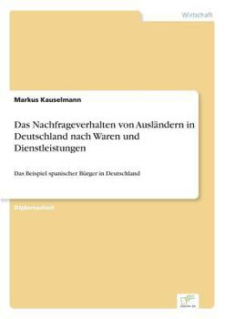 Paperback Das Nachfrageverhalten von Ausländern in Deutschland nach Waren und Dienstleistungen: Das Beispiel spanischer Bürger in Deutschland [German] Book