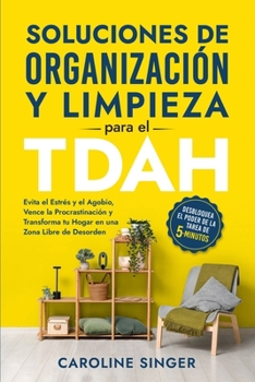 Soluciones de Organización y Limpieza para el TDAH: Evita el Estrés y el Agobio, Vence la Procrastinación y Transforma tu Hogar en una Zona Libre de Desorden (Spanish Edition)
