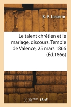 Le talent chrétien et le mariage, discours. Temple de Valence, 25 mars 1866