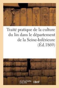 Paperback Traité pratique de la culture du lin dans le département de la Seine-Inférieure [French] Book