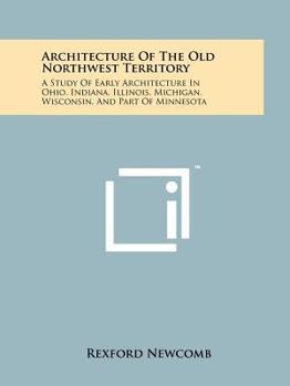 Paperback Architecture Of The Old Northwest Territory: A Study Of Early Architecture In Ohio, Indiana, Illinois, Michigan, Wisconsin, And Part Of Minnesota Book