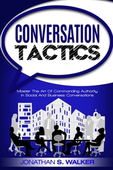Paperback Conversation Tactics - Conversation Skills: Master The Art Of Commanding Authority In Social And Business Conversations Book