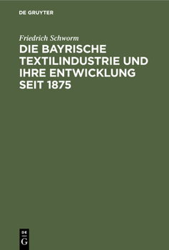 Hardcover Die Bayrische Textilindustrie Und Ihre Entwicklung Seit 1875 [German] Book