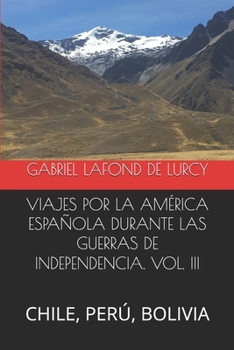 VIAJES POR LA AMÉRICA ESPAÑOLA DURANTE LAS GUERRAS DE INDEPENDENCIA. VOL. III: CHILE, PERÚ, BOLIVIA (Spanish Edition)