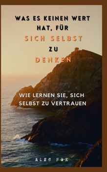 Was Es Keinen Wert Hat, F?r Sich Selbst Zu Denken: Wie Lernen Sie, Sich Selbst Zu Vertrauen