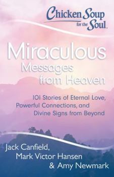 Paperback Chicken Soup for the Soul: Miraculous Messages from Heaven: 101 Stories of Eternal Love, Powerful Connections, and Divine Signs from Beyond Book