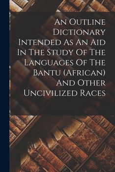 An Outline Dictionary Intended As An Aid In The Study Of The Languages Of The Bantu (african) And Other Uncivilized Races