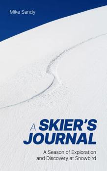 A Skier’s Journal: A Season of Exploration and Discovery at Snowbird