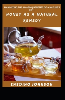 Maximizing The Amazing Benefits Of Nature's Gift- Honey As A Natural Remedy: Honey For Weight Loss