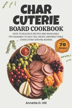 Paperback Charcuterie Board Cookbook: Over 70 Delicious Recipes and Invaluable Tips Designed to Help You Create Unforgettable Charcuterie Serving Boards Book