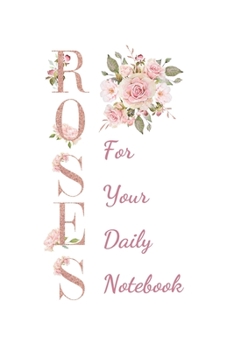 Roses For Your Daily Notebook: 100 pages | Daily Notebook for 98 days | 6x9 inches | Daily Log - Journal | All Pages with Roses |  Romantic Roses Cover | Organize and Plan Your Days
