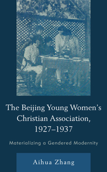 Hardcover The Beijing Young Women's Christian Association, 1927-1937: Materializing a Gendered Modernity Book