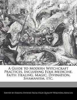 A Guide to Modern Witchcraft Practices, Including Folk Medicine, Faith Healing, Magic, Divination, Shamanism, Etc