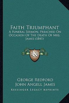 Paperback Faith Triumphant: A Funeral Sermon, Preached On Occasion Of The Death Of Mrs. James (1841) Book