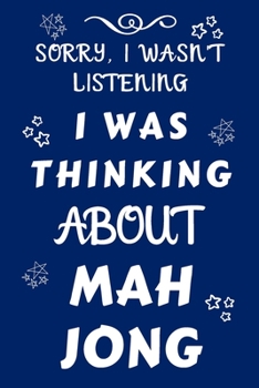 Sorry I Wasn't Listening I Was Thinking About Mah Jong: Perfect Gift For Any Fan Of The Sport | Blank Lined Notebook Journal | 120 Pages 6 x 9 Format | Office | Humour and Banter | Xmas | Secret Santa