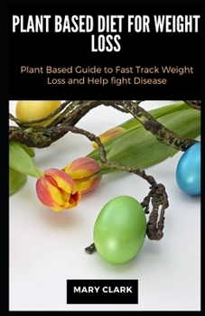 Paperback Plant Based Diet for Weight Loss: Plant Based Guide to Fast Track Weight Loss and Help fight Disease Book