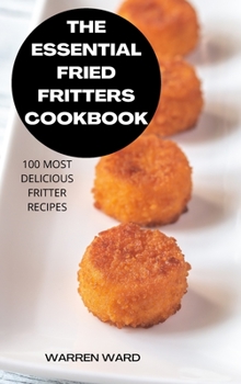 Hardcover The Essential Fried Fritters Cookbook: 100 Most Delicious Fritter Recipes Book
