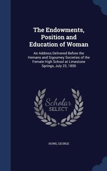 Hardcover The Endowments, Position and Education of Woman: An Address Delivered Before the Hemans and Sigourney Societies of the Female High School at Limestone Book