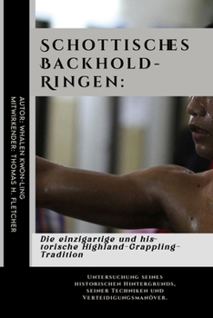 Schottisches Backhold-Ringen: Die einzigartige und historische Highland-Grappling-Tradition: Untersuchung seines historischen Hintergrunds, seiner ... aus aller Welt) (German Edition)