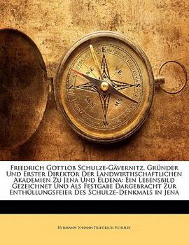 Friedrich Gottlob Schulze-Gavernitz, Grunder Und Erster Direktor Der Landwirthschaftlichen Akademien Zu Jena Und Eldena: Ein Lebensbild Gezeichnet Und