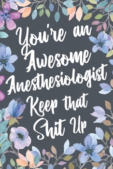 Paperback You're An Awesome Anesthesiologist Keep That Shit Up: Funny Joke Appreciation & Encouragement Gift Idea for Anesthesiologists. Thank You Gag Notebook Book