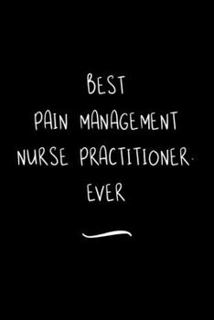 Paperback Best Pain Management Nurse Practitioner. Ever: Funny Office Notebook/Journal For Women/Men/Coworkers/Boss/Business Woman/Funny office work desk humor/ Book