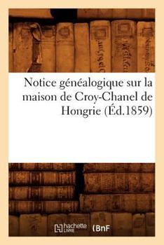 Paperback Notice Généalogique Sur La Maison de Croy-Chanel de Hongrie (Éd.1859) [French] Book