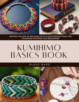 Paperback Kumihimo Basics Book: Master the Art of Braiding with Clear Instructions for Stunning Patterns and Beadwork Book