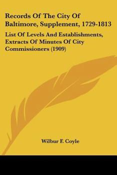 Records Of The City Of Baltimore, Supplement, 1729-1813: List Of Levels And Establishments, Extracts Of Minutes Of City Commissioners