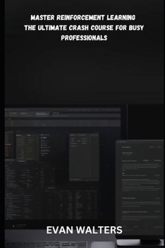 Master Reinforcement Learning: The ULTIMATE CRASH COURSE FOR BUSY PROFESSIONALS