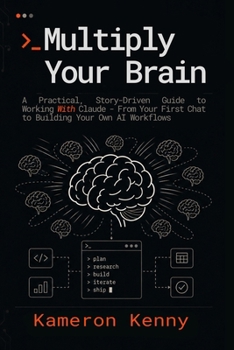 Paperback Multiply Your Brain: A Practical, Story-Driven Guide to Working With Claude - From Your First Chat to Building Your Own AI Workflows Book