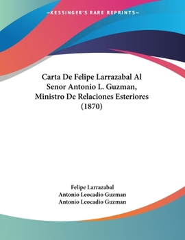 Paperback Carta De Felipe Larrazabal Al Senor Antonio L. Guzman, Ministro De Relaciones Esteriores (1870) [Spanish] Book