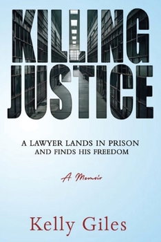 Paperback Killing Justice: A Lawyer Lands in Prison and Finds his Freedom Book