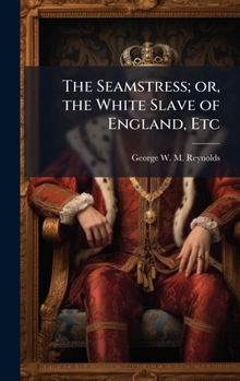 The Seamstress; or, the White Slave of England, Etc