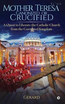 Paperback Mother Teresa Canonized or Crucified: Liberate Catholic Church from the Corrupted Kingdom of Vatican Book