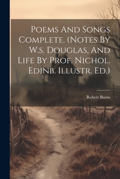 Paperback Poems And Songs Complete. (notes By W.s. Douglas, And Life By Prof. Nichol. Edinb. Illustr. Ed.) Book