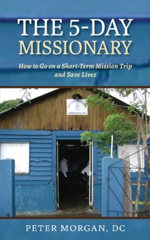 Paperback The 5-Day Missionary: How to Go on a Short-Term Mission Trip and Save Lives Book