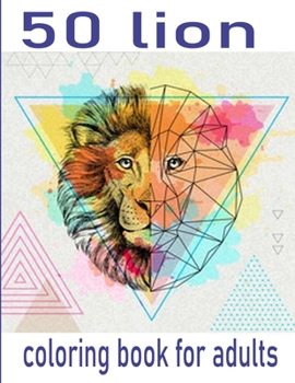 50 lion coloring book for adults: 50 amazing lions illustrations for adults, kids and teens : Perfect for Stress Management, Relief and Art Color Therapy 8,5*11