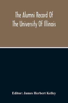 Paperback The Alumni Record Of The University Of Illinois, Including Historical Sketch And Annals Of The University And Biographical Data Regarding Members Of T Book