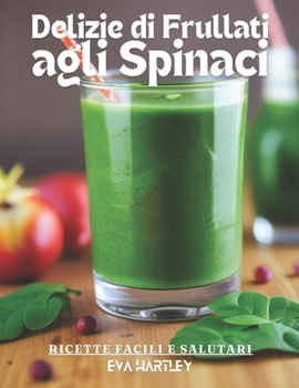 Delizie di Frullati agli Spinaci: Ricette Facili e Salutari (Italian Edition)