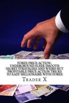 Paperback Forex Price Action: Underground Sleek Smooth Secret Strategies And Weird But Profitable Price Action Tricks To Easy Millionaire With Forex Book