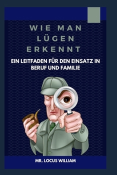 Wie man L?gen erkennt / Ein Leitfaden f?r den Einsatz in Beruf und Familie