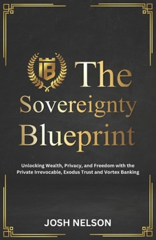 The Sovereignty Blueprint: Unlocking Wealth, Privacy and Freedom with the Private Irrevocable Exodus Trust and Vortex Banking (The Intelligent Banker by Infinite Wealth Strategist)