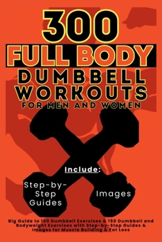 Paperback 300 Full Body Dumbbell Workouts Book for Men and Women: Big Guide to 150 Dumbbell Exercises & 150 Dumbbell and Bodyweight Exercises with Step-by-Step Book