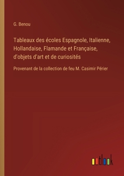 Tableaux des écoles Espagnole, Italienne, Hollandaise, Flamande et Française, d'objets d'art et de curiosités: Provenant de la collection de feu M. Casimir Périer (French Edition)