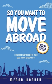So You Want to Move Abroad?: A Guided Workbook to Help You Move Anywhere