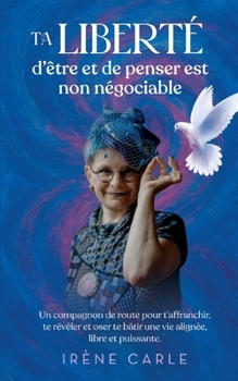 Ta liberté d'être et de penser est non négociable: Un compagnon de route pour t'affranchir, te révéler et oser te bâtir une vie alignée, libre et puissante. (French Edition)